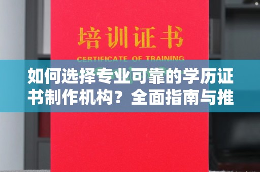 浠水如何选择专业可靠的学历证书制作机构？全面指南与推荐