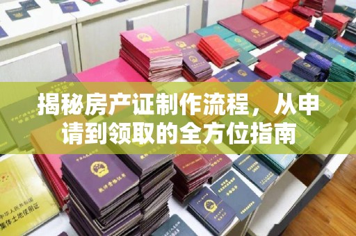 浠水揭秘房产证制作流程，从申请到领取的全方位指南