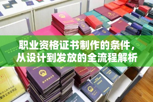 浠水职业资格证书制作的条件，从设计到发放的全流程解析