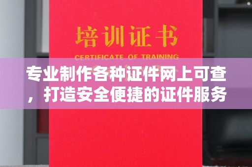 浠水专业制作各种证件网上可查，打造安全便捷的证件服务