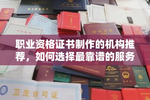 浠水职业资格证书制作的机构推荐，如何选择最靠谱的服务商？