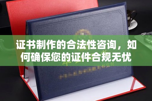 浠水证书制作的合法性咨询，如何确保您的证件合规无忧
