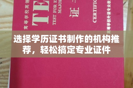浠水选择学历证书制作的机构推荐，轻松搞定专业证件