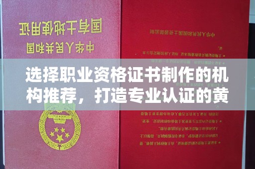浠水选择职业资格证书制作的机构推荐，打造专业认证的黄金标准