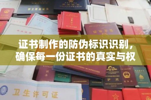 浠水证书制作的防伪标识识别，确保每一份证书的真实与权威