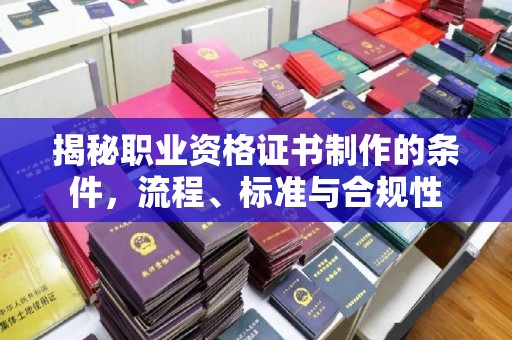 浠水揭秘职业资格证书制作的条件，流程、标准与合规性