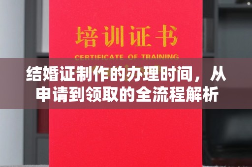 浠水结婚证制作的办理时间，从申请到领取的全流程解析