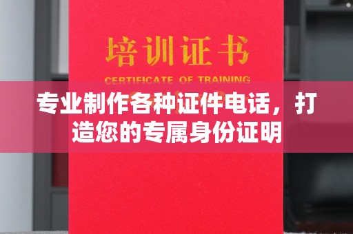浠水专业制作各种证件电话，打造您的专属身份证明