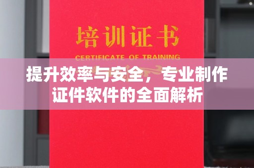 浠水提升效率与安全，专业制作证件软件的全面解析