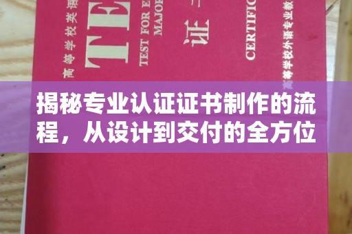 浠水揭秘专业认证证书制作的流程，从设计到交付的全方位指南