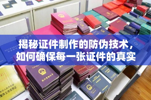 浠水揭秘证件制作的防伪技术，如何确保每一张证件的真实性