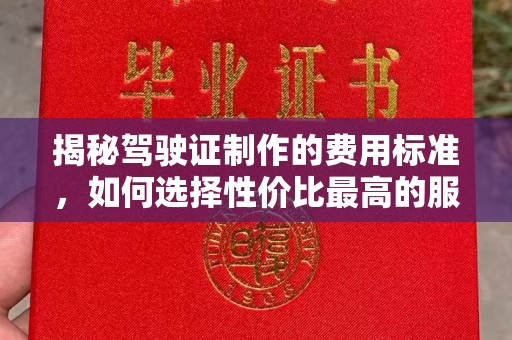 浠水揭秘驾驶证制作的费用标准，如何选择性价比最高的服务？