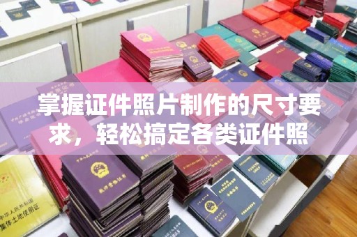 浠水掌握证件照片制作的尺寸要求，轻松搞定各类证件照