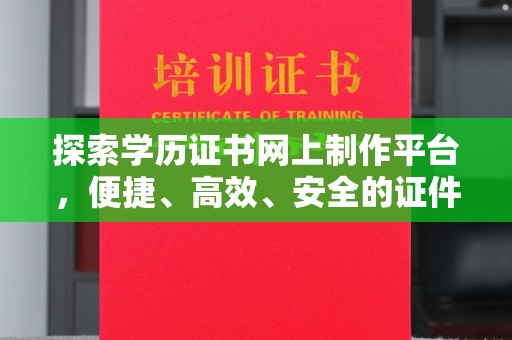 浠水探索学历证书网上制作平台，便捷、高效、安全的证件制作新选择