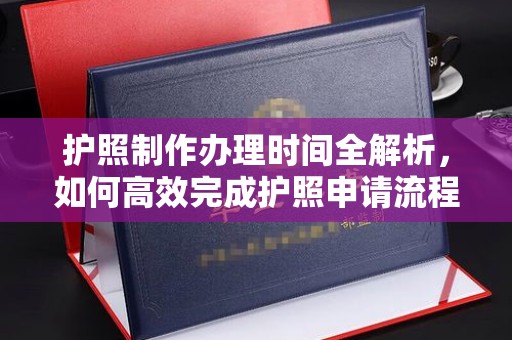 浠水护照制作办理时间全解析，如何高效完成护照申请流程