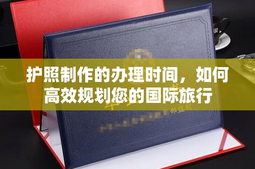 浠水护照制作的办理时间，如何高效规划您的国际旅行