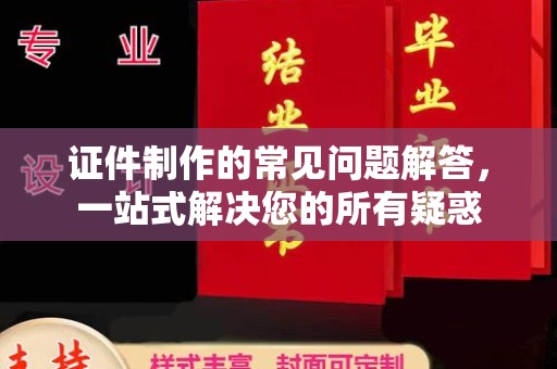 浠水证件制作的常见问题解答，一站式解决您的所有疑惑