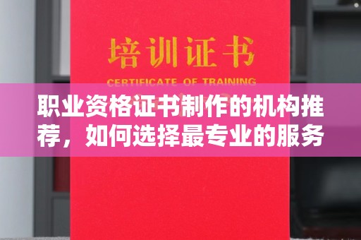 浠水职业资格证书制作的机构推荐，如何选择最专业的服务？