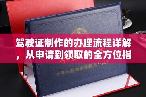 浠水驾驶证制作的办理流程详解，从申请到领取的全方位指南