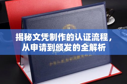 浠水揭秘文凭制作的认证流程，从申请到颁发的全解析