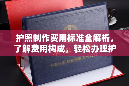 浠水护照制作费用标准全解析，了解费用构成，轻松办理护照