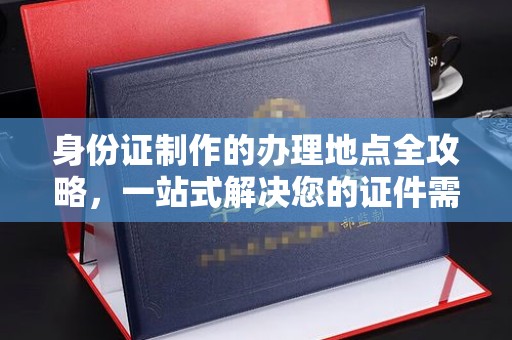 浠水身份证制作的办理地点全攻略，一站式解决您的证件需求